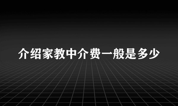 介绍家教中介费一般是多少