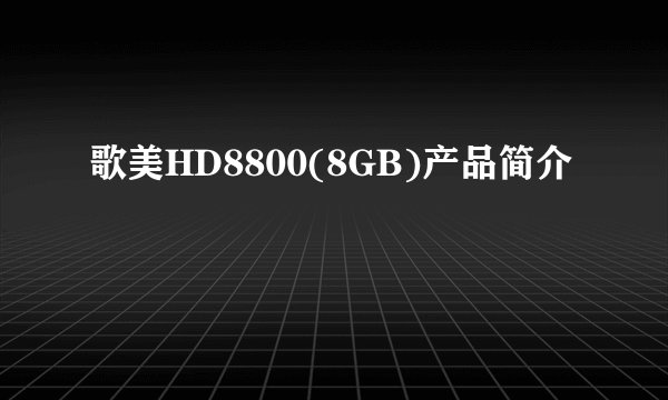 歌美HD8800(8GB)产品简介