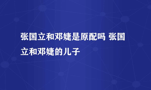 张国立和邓婕是原配吗 张国立和邓婕的儿子
