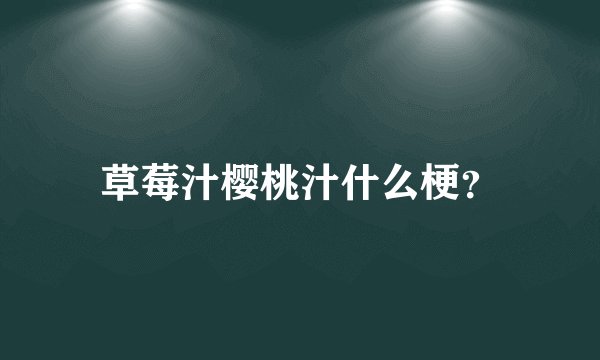 草莓汁樱桃汁什么梗？