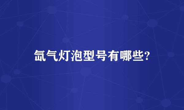 氙气灯泡型号有哪些?
