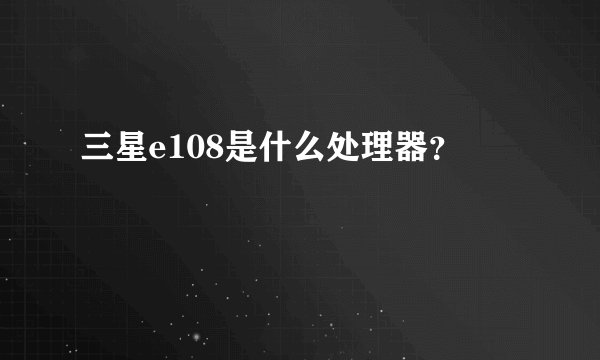 三星e108是什么处理器？