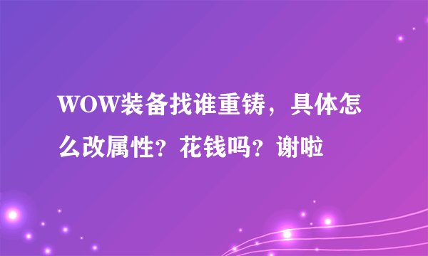 WOW装备找谁重铸，具体怎么改属性？花钱吗？谢啦