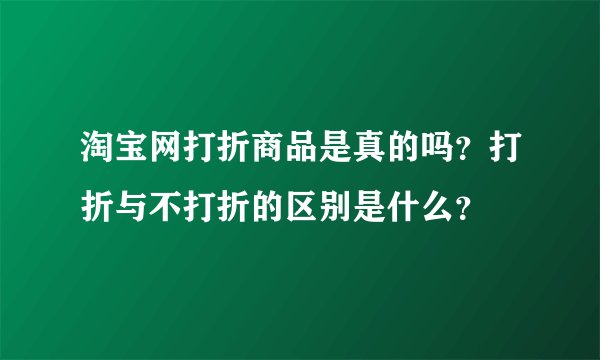 淘宝网打折商品是真的吗？打折与不打折的区别是什么？