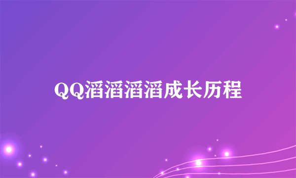 QQ滔滔滔滔成长历程