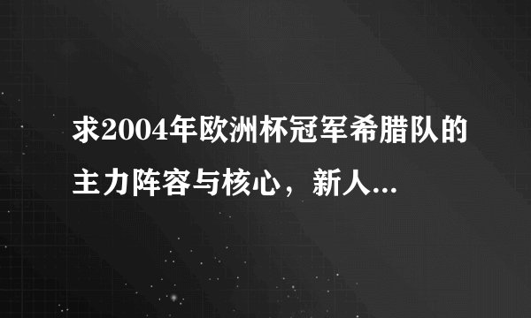 求2004年欧洲杯冠军希腊队的主力阵容与核心，新人（详细点）