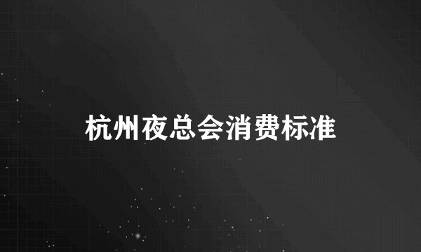 杭州夜总会消费标准