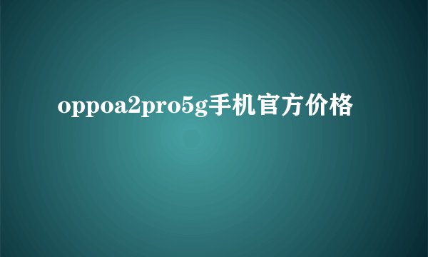 oppoa2pro5g手机官方价格