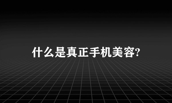 什么是真正手机美容?