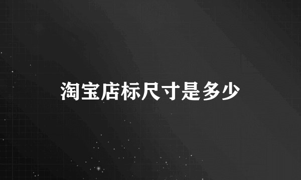 淘宝店标尺寸是多少