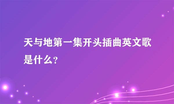 天与地第一集开头插曲英文歌是什么？