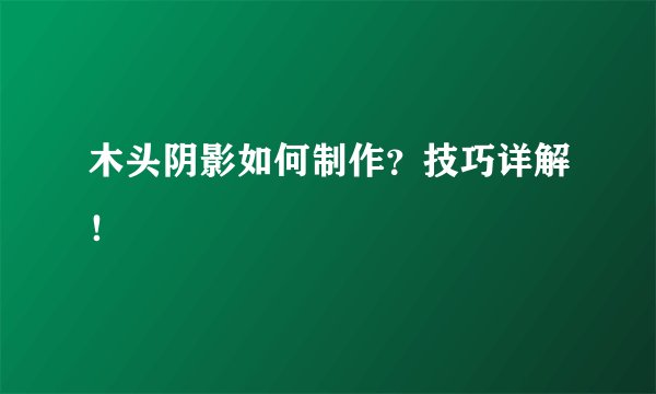 木头阴影如何制作？技巧详解！