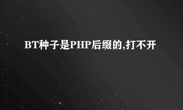 BT种子是PHP后缀的,打不开