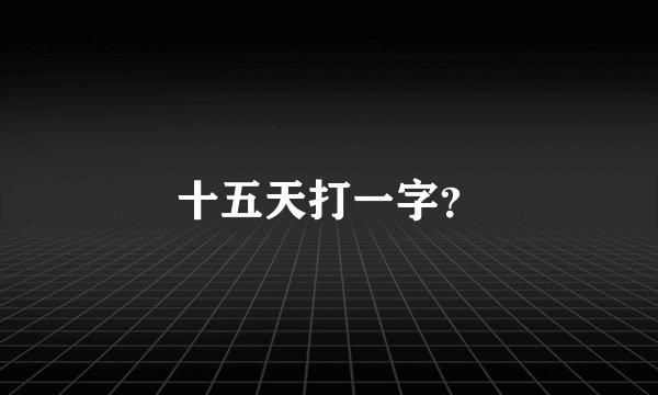 十五天打一字？
