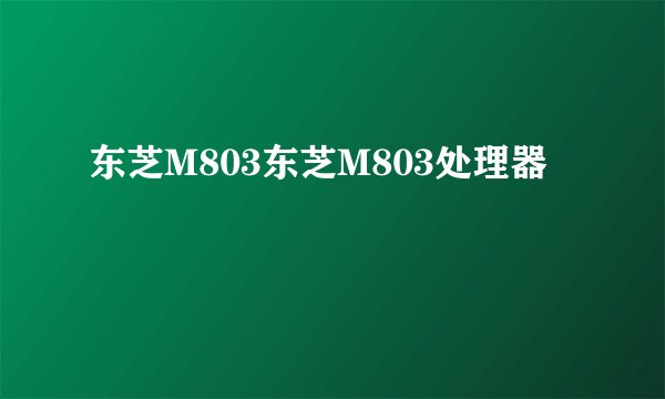 东芝M803东芝M803处理器