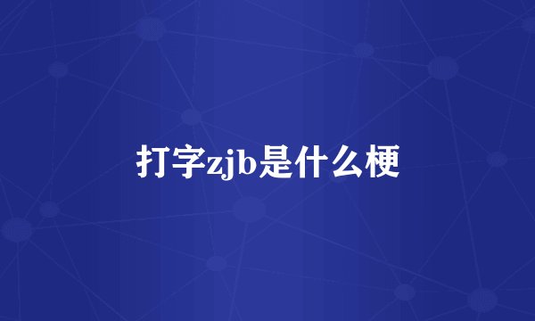 打字zjb是什么梗