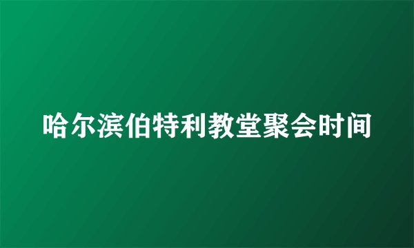 哈尔滨伯特利教堂聚会时间