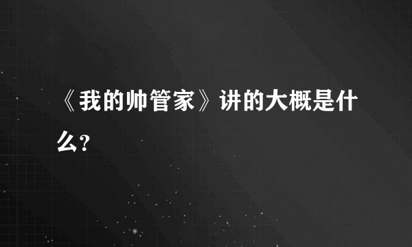 《我的帅管家》讲的大概是什么？