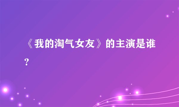《我的淘气女友》的主演是谁？