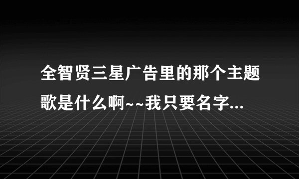 全智贤三星广告里的那个主题歌是什么啊~~我只要名字~~谢谢