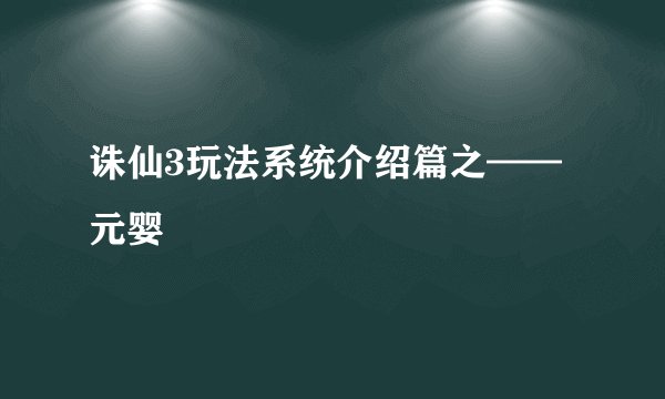 诛仙3玩法系统介绍篇之——元婴