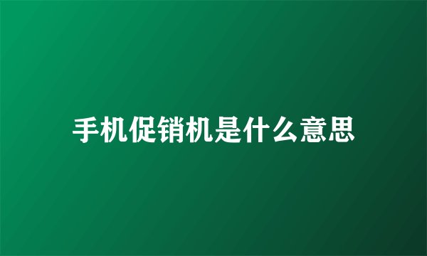 手机促销机是什么意思