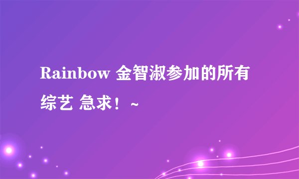 Rainbow 金智淑参加的所有综艺 急求！~