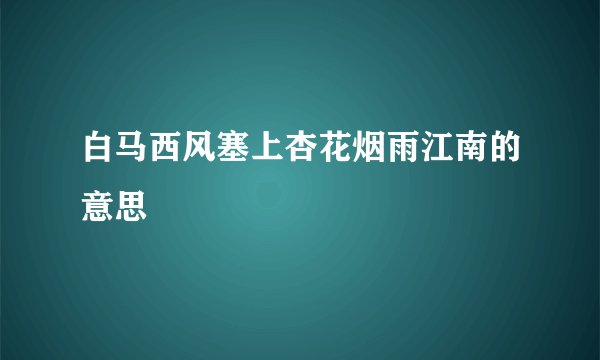 白马西风塞上杏花烟雨江南的意思