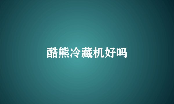 酷熊冷藏机好吗