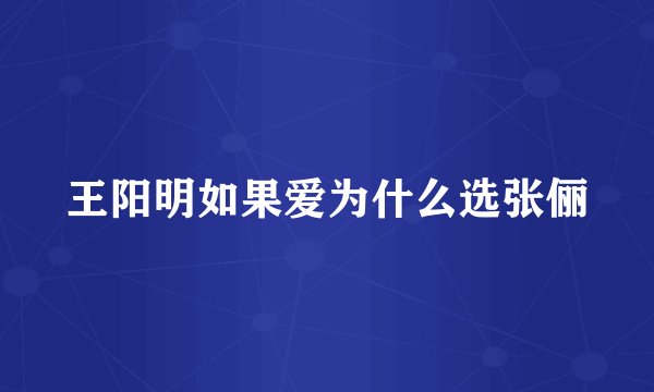 王阳明如果爱为什么选张俪