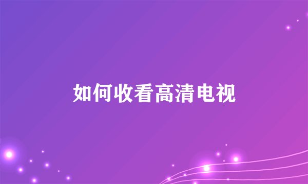 如何收看高清电视