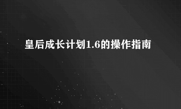 皇后成长计划1.6的操作指南