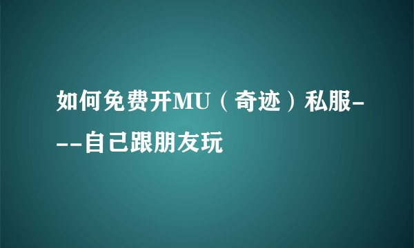 如何免费开MU（奇迹）私服---自己跟朋友玩