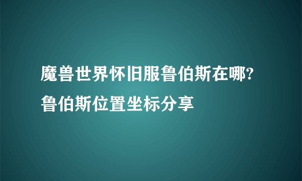 魔兽世界怀旧服鲁伯斯在哪?鲁伯斯位置坐标分享