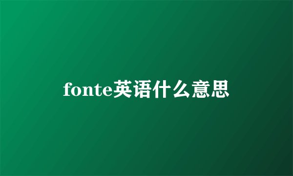 fonte英语什么意思