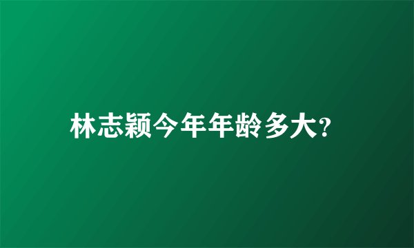 林志颖今年年龄多大？