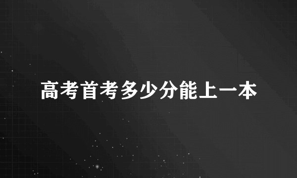 高考首考多少分能上一本