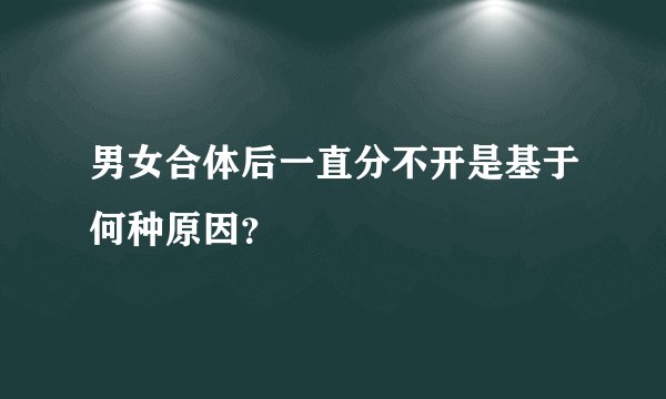男女合体后一直分不开是基于何种原因？