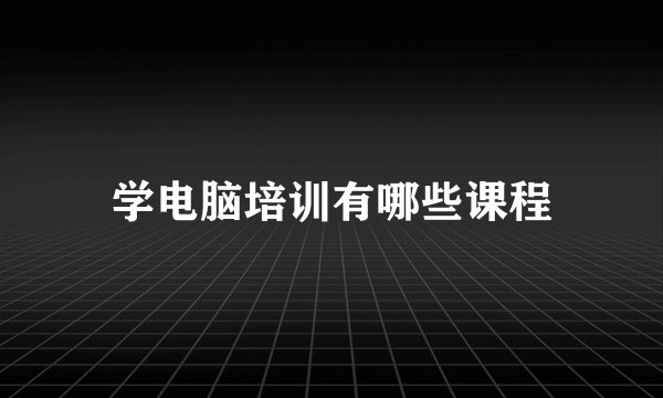 学电脑培训有哪些课程