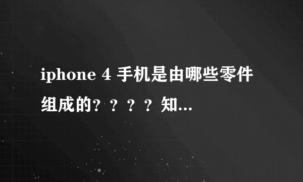 iphone 4 手机是由哪些零件组成的？？？？知道的朋友请一一写下来！！！
