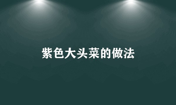 紫色大头菜的做法