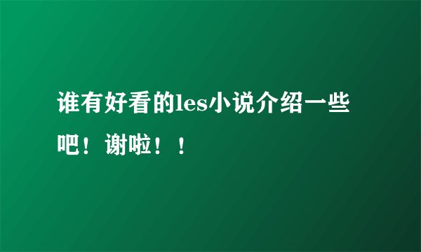 谁有好看的les小说介绍一些吧！谢啦！！