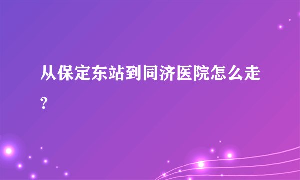 从保定东站到同济医院怎么走?