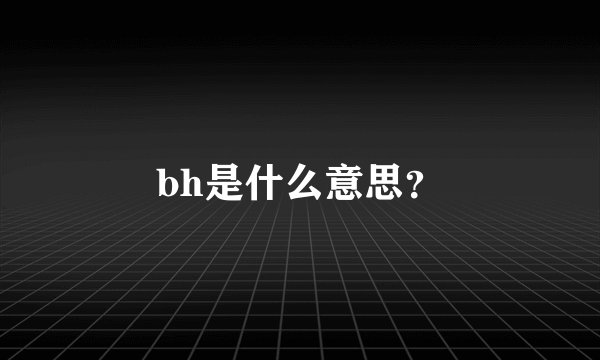 bh是什么意思？