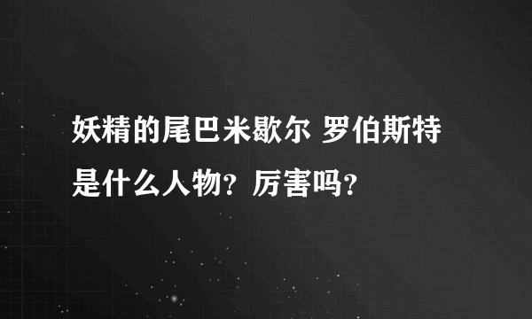 妖精的尾巴米歇尔 罗伯斯特是什么人物？厉害吗？