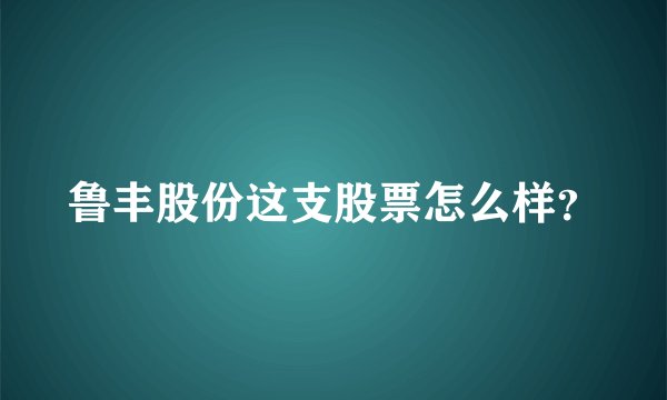 鲁丰股份这支股票怎么样？