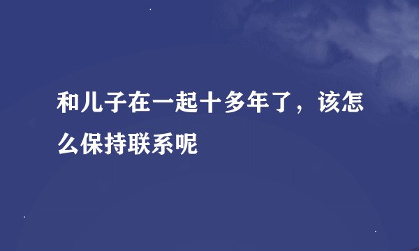 和儿子在一起十多年了，该怎么保持联系呢