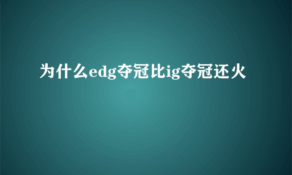 为什么edg夺冠比ig夺冠还火