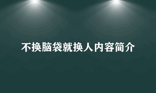 不换脑袋就换人内容简介