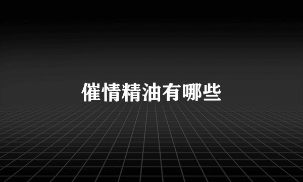 催情精油有哪些